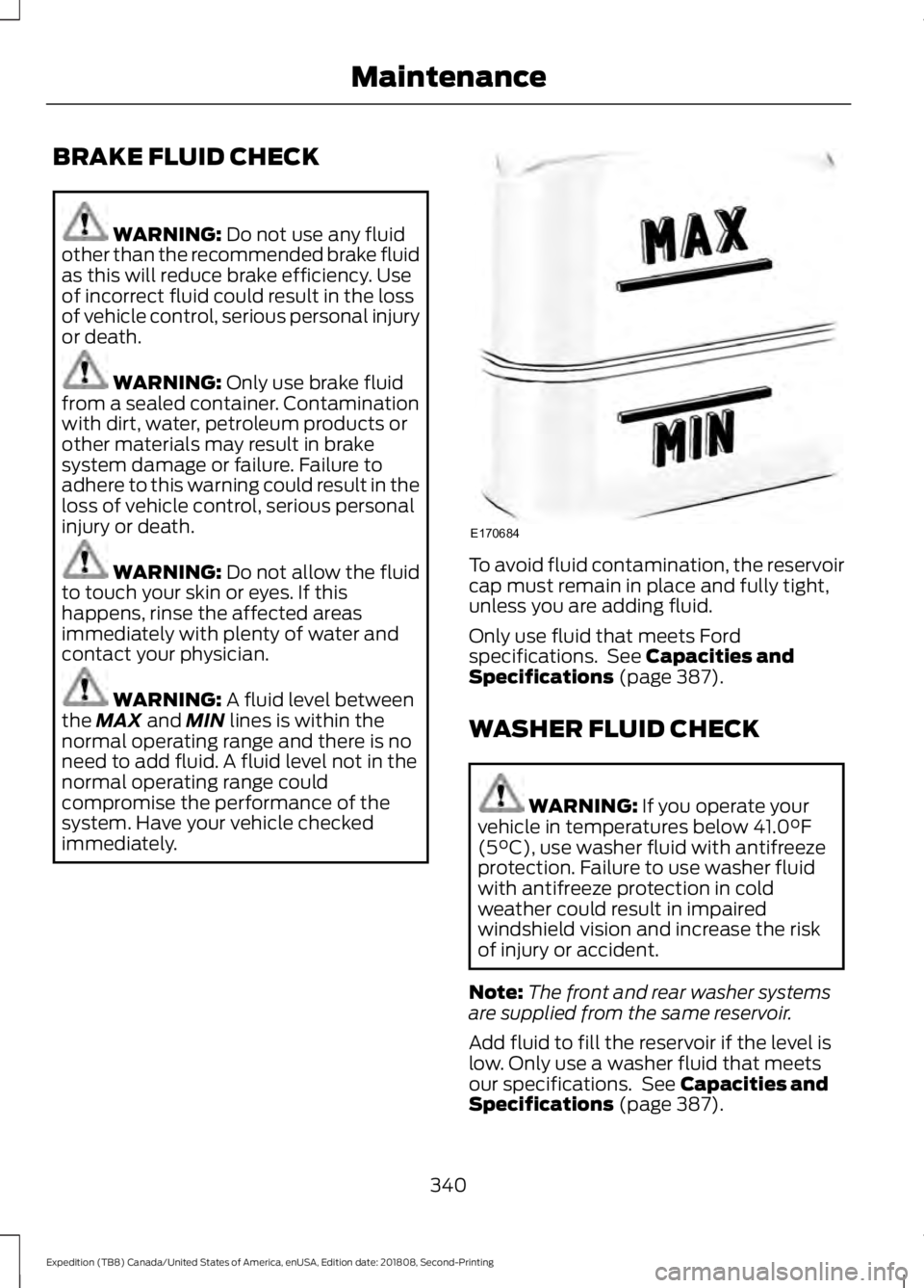 FORD EXPEDITION 2019 Owners Manual BRAKE FLUID CHECK
WARNING: Do not use any fluid
other than the recommended brake fluid
as this will reduce brake efficiency. Use
of incorrect fluid could result in the loss
of vehicle control, serious FORD EXPEDITION 2019 Owners Manual BRAKE FLUID CHECK
WARNING: Do not use any fluid
other than the recommended brake fluid
as this will reduce brake efficiency. Use
of incorrect fluid could result in the loss
of vehicle control, serious