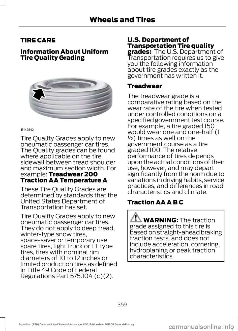 FORD EXPEDITION 2019 Owners Manual TIRE CARE
Information About Uniform
Tire Quality Grading
Tire Quality Grades apply to new
pneumatic passenger car tires.
The Quality grades can be found
where applicable on the tire
sidewall between t FORD EXPEDITION 2019 Owners Manual TIRE CARE
Information About Uniform
Tire Quality Grading
Tire Quality Grades apply to new
pneumatic passenger car tires.
The Quality grades can be found
where applicable on the tire
sidewall between t