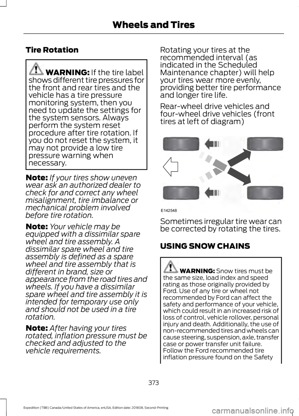 FORD EXPEDITION 2019 Owners Manual Tire Rotation
WARNING: If the tire label
shows different tire pressures for
the front and rear tires and the
vehicle has a tire pressure
monitoring system, then you
need to update the settings for
the FORD EXPEDITION 2019 Owners Manual Tire Rotation
WARNING: If the tire label
shows different tire pressures for
the front and rear tires and the
vehicle has a tire pressure
monitoring system, then you
need to update the settings for
the