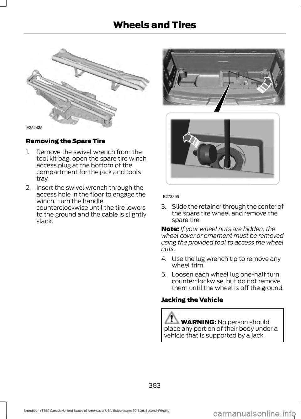 FORD EXPEDITION 2019 Owners Manual Removing the Spare Tire
1. Remove the swivel wrench from the
tool kit bag, open the spare tire winch
access plug at the bottom of the
compartment for the jack and tools
tray.
2. Insert the swivel wren FORD EXPEDITION 2019 Owners Manual Removing the Spare Tire
1. Remove the swivel wrench from the
tool kit bag, open the spare tire winch
access plug at the bottom of the
compartment for the jack and tools
tray.
2. Insert the swivel wren
