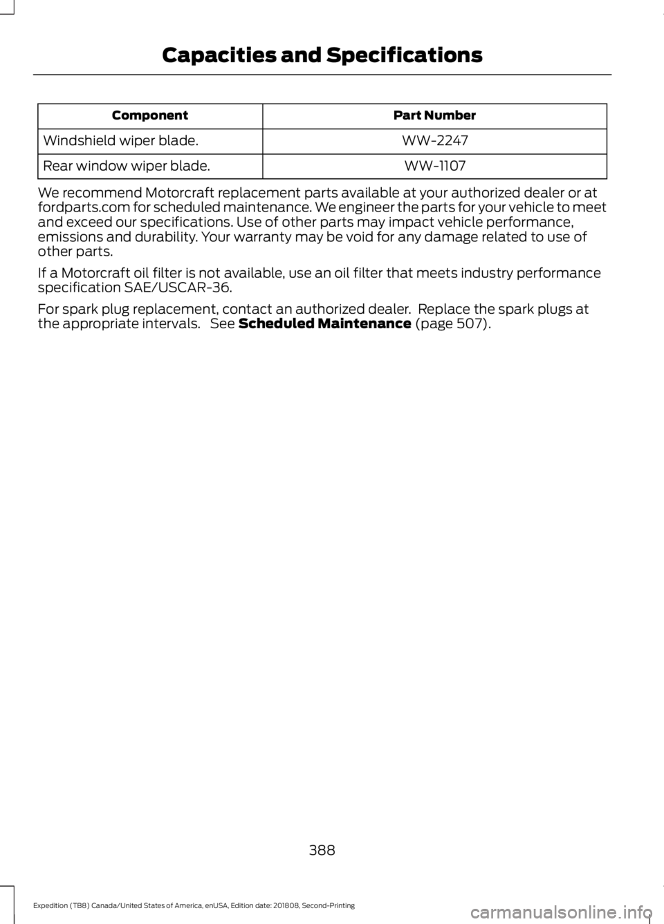FORD EXPEDITION 2019  Owners Manual Part Number
Component
WW-2247
Windshield wiper blade.
WW-1107
Rear window wiper blade.
We recommend Motorcraft replacement parts available at your authorized dealer or at
fordparts.com for scheduled m