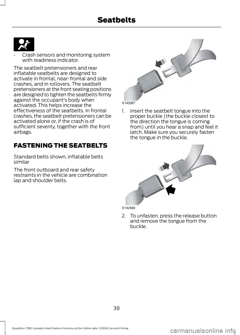 FORD EXPEDITION 2019 Service Manual •
Crash sensors and monitoring system
with readiness indicator.
The seatbelt pretensioners and rear
inflatable seatbelts are designed to
activate in frontal, near-frontal and side
crashes, and in ro