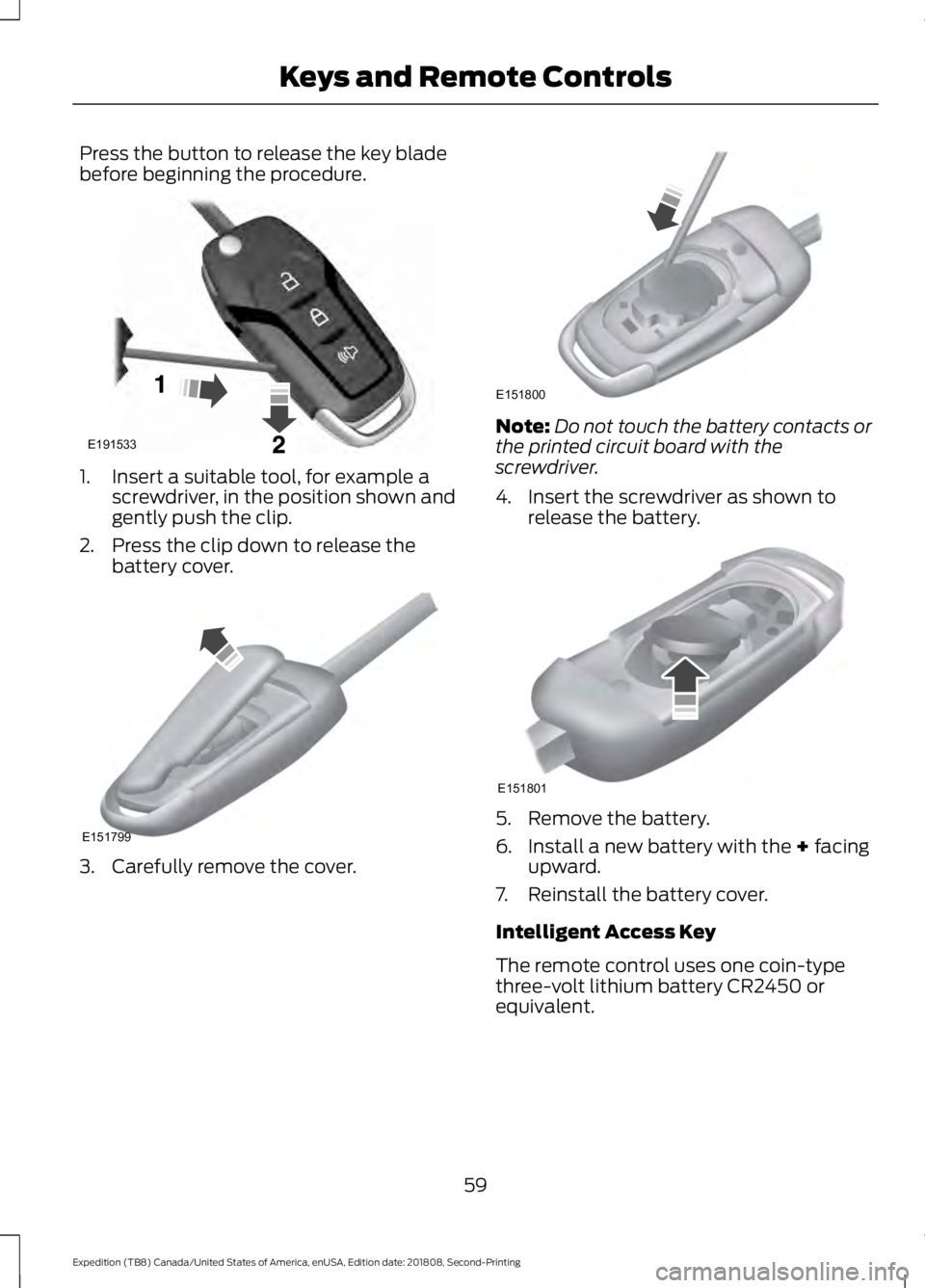 FORD EXPEDITION 2019 Repair Manual Press the button to release the key blade
before beginning the procedure.
1. Insert a suitable tool, for example a
screwdriver, in the position shown and
gently push the clip.
2. Press the clip down t FORD EXPEDITION 2019 Repair Manual Press the button to release the key blade
before beginning the procedure.
1. Insert a suitable tool, for example a
screwdriver, in the position shown and
gently push the clip.
2. Press the clip down t