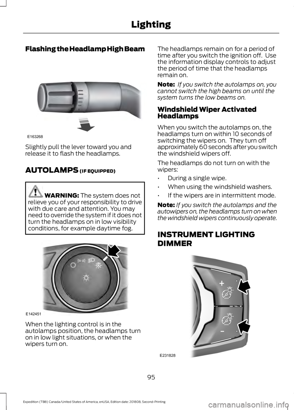 FORD EXPEDITION 2019  Owners Manual Flashing the Headlamp High Beam
Slightly pull the lever toward you and
release it to flash the headlamps.
AUTOLAMPS (IF EQUIPPED)
WARNING: 
The system does not
relieve you of your responsibility to dr