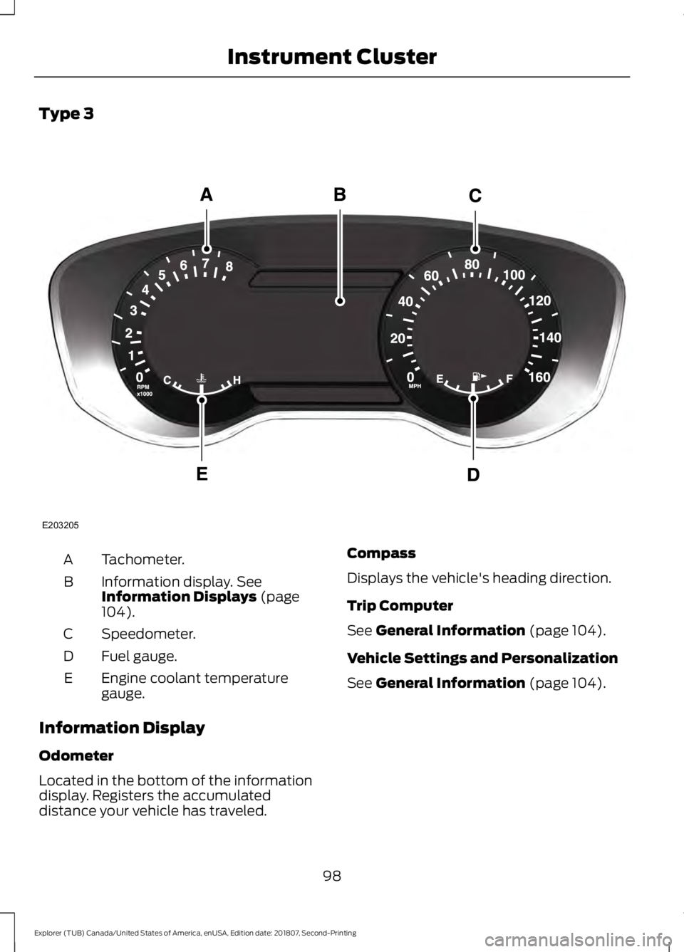 FORD EXPLORER 2019 Owners Manual Type 3
Tachometer.
A
Information display. See
Information Displays (page
104).
B
Speedometer.
C
Fuel gauge.
D
Engine coolant temperature
gauge.
E
Information Display
Odometer
Located in the bottom of FORD EXPLORER 2019 Owners Manual Type 3
Tachometer.
A
Information display. See
Information Displays (page
104).
B
Speedometer.
C
Fuel gauge.
D
Engine coolant temperature
gauge.
E
Information Display
Odometer
Located in the bottom of