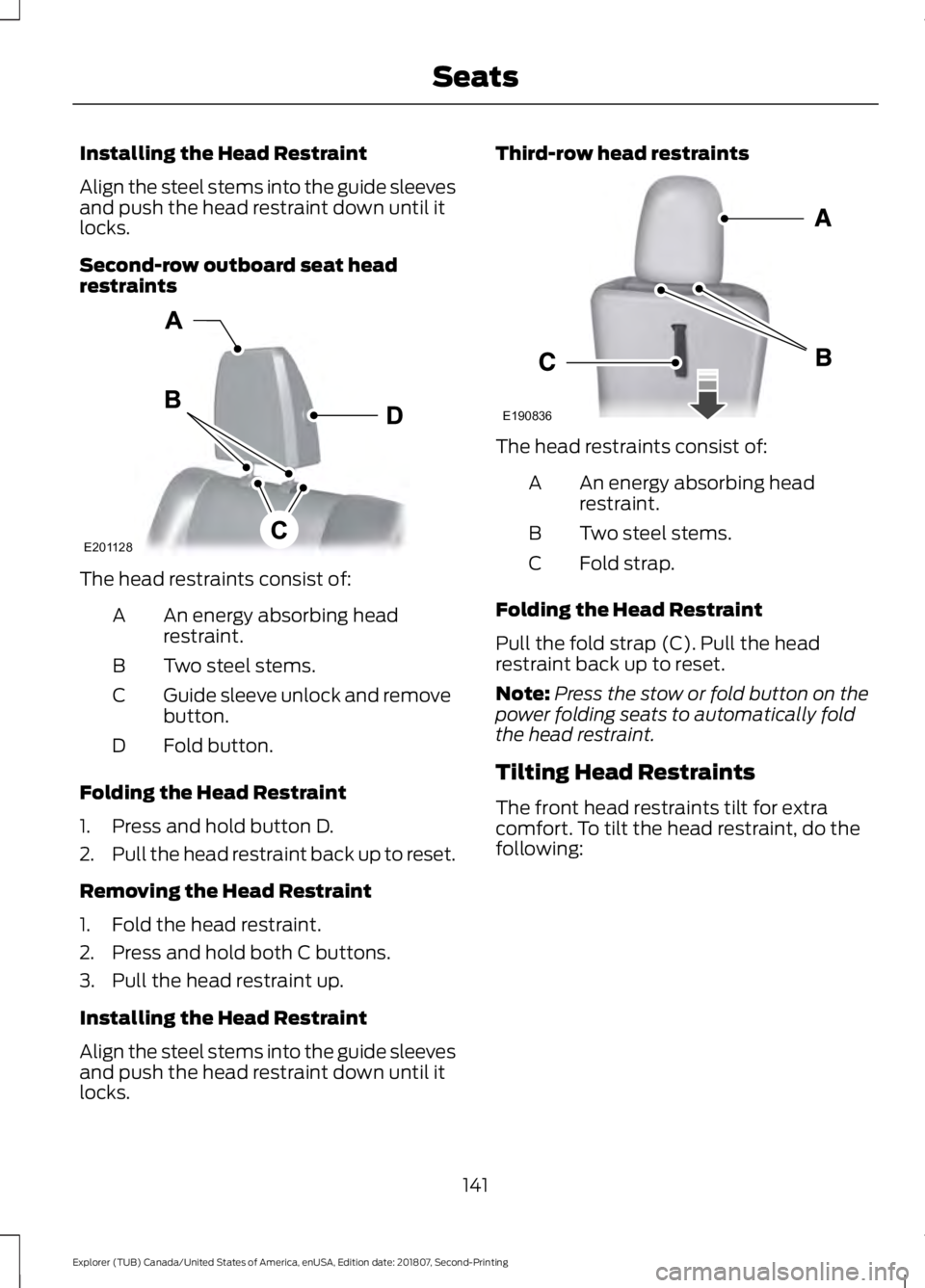 FORD EXPLORER 2019 Owners Manual Installing the Head Restraint
Align the steel stems into the guide sleeves
and push the head restraint down until it
locks.
Second-row outboard seat head
restraints
The head restraints consist of:
An FORD EXPLORER 2019 Owners Manual Installing the Head Restraint
Align the steel stems into the guide sleeves
and push the head restraint down until it
locks.
Second-row outboard seat head
restraints
The head restraints consist of:
An