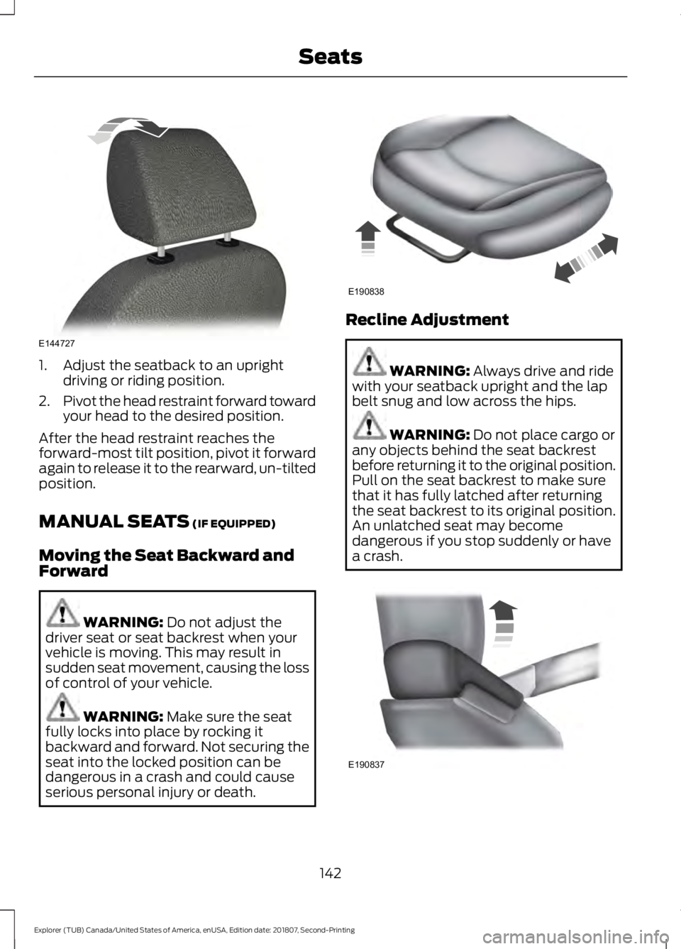 FORD EXPLORER 2019 Owners Manual 1. Adjust the seatback to an upright
driving or riding position.
2. Pivot the head restraint forward toward
your head to the desired position.
After the head restraint reaches the
forward-most tilt po FORD EXPLORER 2019 Owners Manual 1. Adjust the seatback to an upright
driving or riding position.
2. Pivot the head restraint forward toward
your head to the desired position.
After the head restraint reaches the
forward-most tilt po