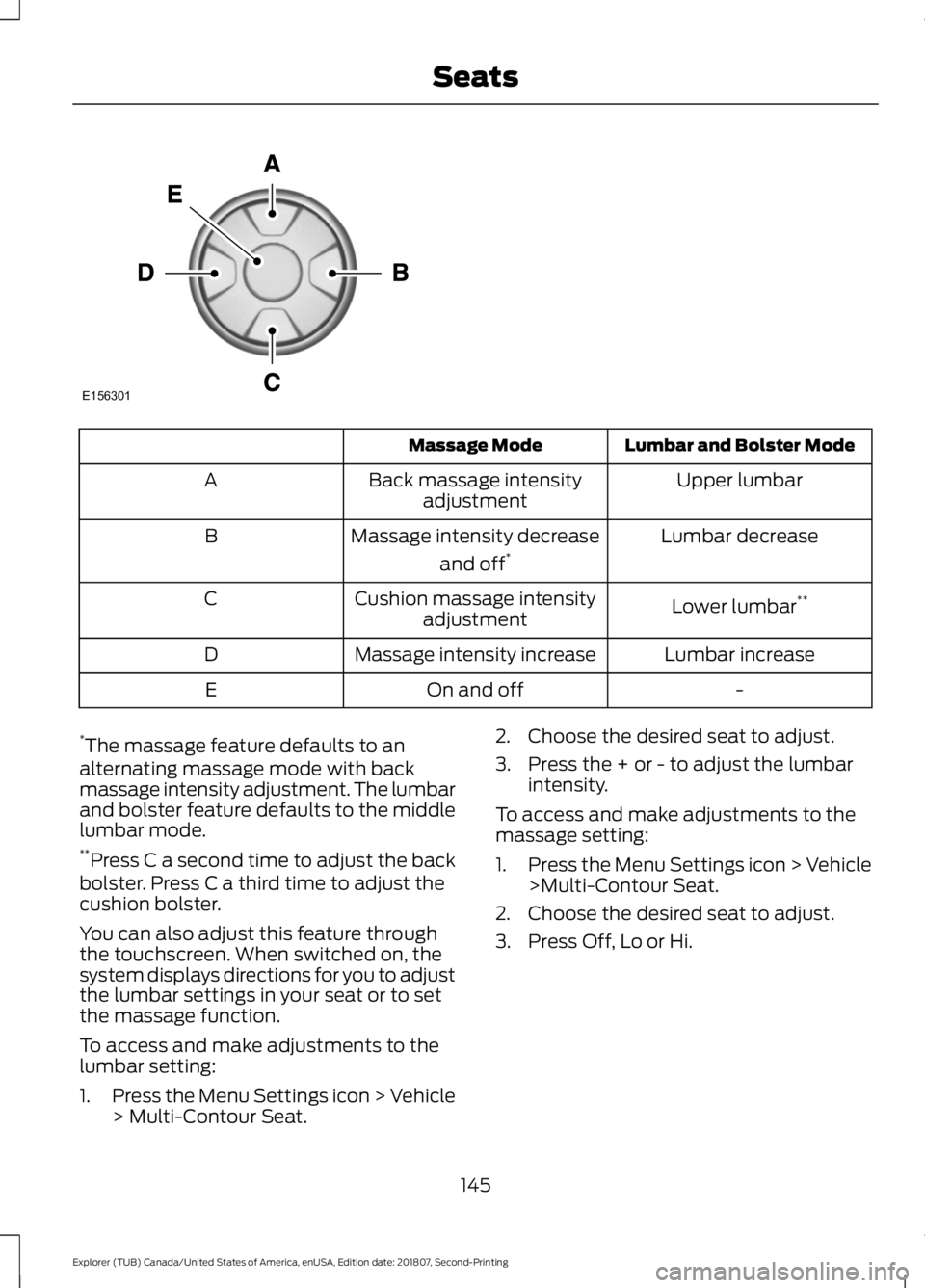 FORD EXPLORER 2019 Owners Manual Lumbar and Bolster Mode
Massage Mode
Upper lumbar
Back massage intensity
adjustment
A
Lumbar decrease
Massage intensity decrease
and off*
B
Lower lumbar**
Cushion massage intensity
adjustment
C
Lumbar FORD EXPLORER 2019 Owners Manual Lumbar and Bolster Mode
Massage Mode
Upper lumbar
Back massage intensity
adjustment
A
Lumbar decrease
Massage intensity decrease
and off*
B
Lower lumbar**
Cushion massage intensity
adjustment
C
Lumbar