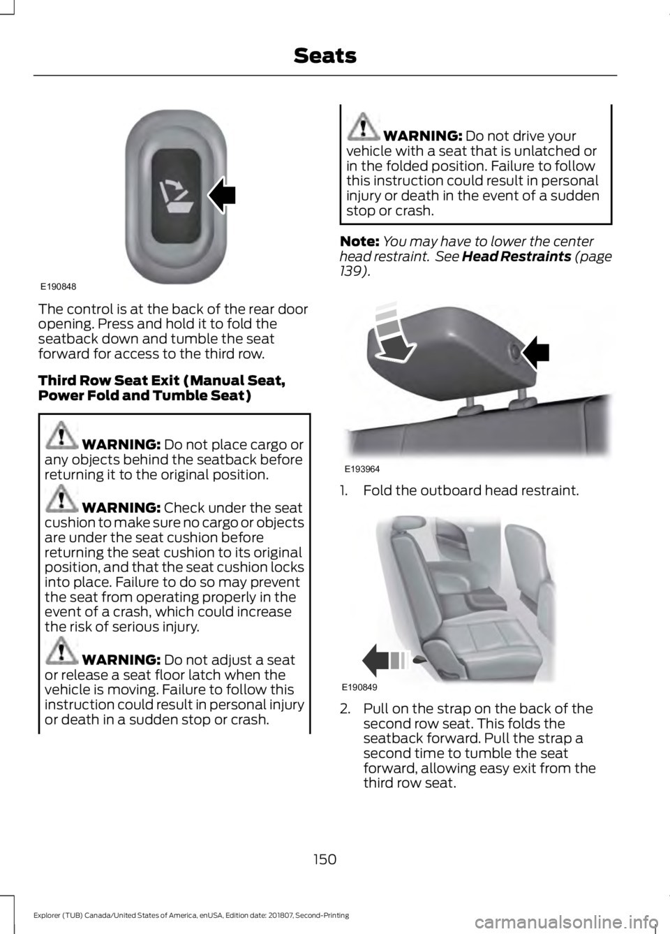 FORD EXPLORER 2019 Owners Manual The control is at the back of the rear door
opening. Press and hold it to fold the
seatback down and tumble the seat
forward for access to the third row.
Third Row Seat Exit (Manual Seat,
Power Fold a FORD EXPLORER 2019 Owners Manual The control is at the back of the rear door
opening. Press and hold it to fold the
seatback down and tumble the seat
forward for access to the third row.
Third Row Seat Exit (Manual Seat,
Power Fold a