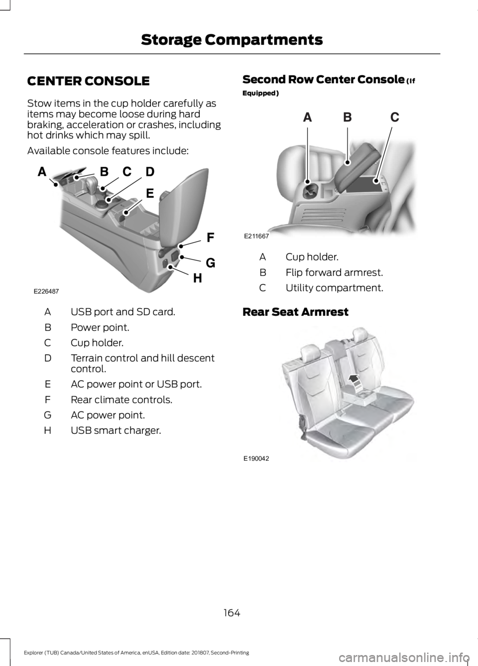 FORD EXPLORER 2019 Owners Manual CENTER CONSOLE
Stow items in the cup holder carefully as
items may become loose during hard
braking, acceleration or crashes, including
hot drinks which may spill.
Available console features include:
FORD EXPLORER 2019 Owners Manual CENTER CONSOLE
Stow items in the cup holder carefully as
items may become loose during hard
braking, acceleration or crashes, including
hot drinks which may spill.
Available console features include: