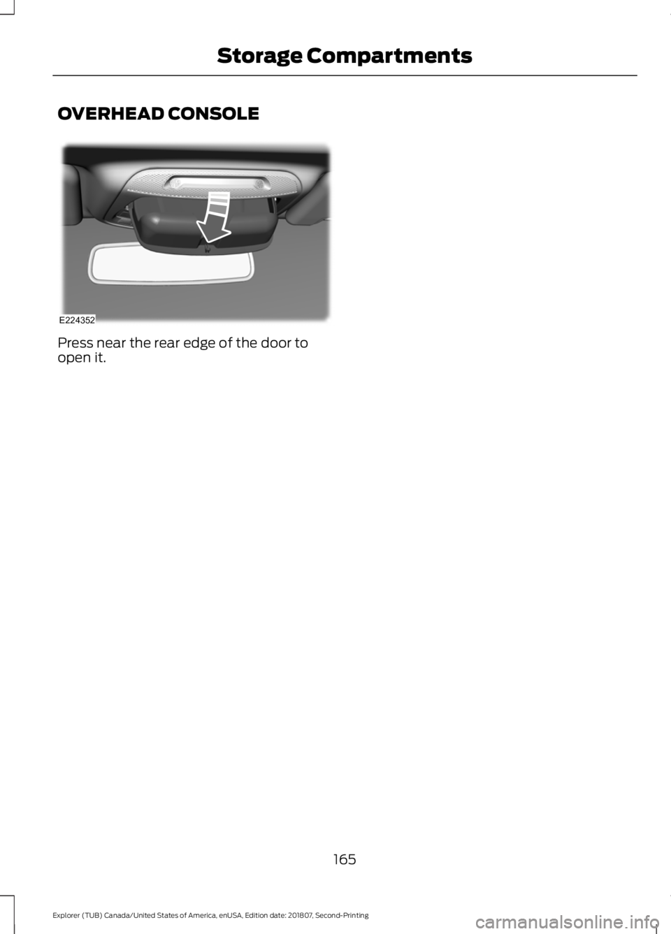 FORD EXPLORER 2019 Owners Manual OVERHEAD CONSOLE
Press near the rear edge of the door to
open it.
165
Explorer (TUB) Canada/United States of America, enUSA, Edition date: 201807, Second-Printing Storage CompartmentsE224352 FORD EXPLORER 2019 Owners Manual OVERHEAD CONSOLE
Press near the rear edge of the door to
open it.
165
Explorer (TUB) Canada/United States of America, enUSA, Edition date: 201807, Second-Printing Storage CompartmentsE224352