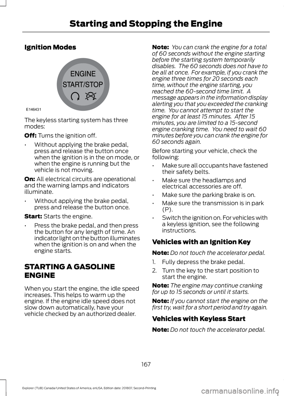 FORD EXPLORER 2019 Owners Manual Ignition Modes
The keyless starting system has three
modes:
Off: Turns the ignition off.
• Without applying the brake pedal,
press and release the button once
when the ignition is in the on mode, or FORD EXPLORER 2019 Owners Manual Ignition Modes
The keyless starting system has three
modes:
Off: Turns the ignition off.
• Without applying the brake pedal,
press and release the button once
when the ignition is in the on mode, or