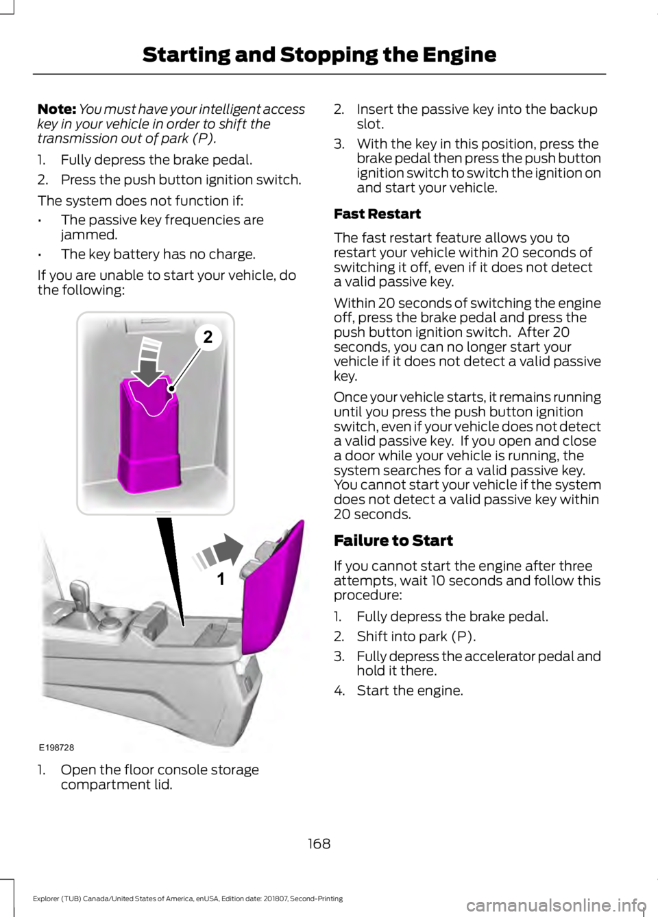 FORD EXPLORER 2019 Owners Manual Note:
You must have your intelligent access
key in your vehicle in order to shift the
transmission out of park (P).
1. Fully depress the brake pedal.
2. Press the push button ignition switch.
The syst FORD EXPLORER 2019 Owners Manual Note:
You must have your intelligent access
key in your vehicle in order to shift the
transmission out of park (P).
1. Fully depress the brake pedal.
2. Press the push button ignition switch.
The syst