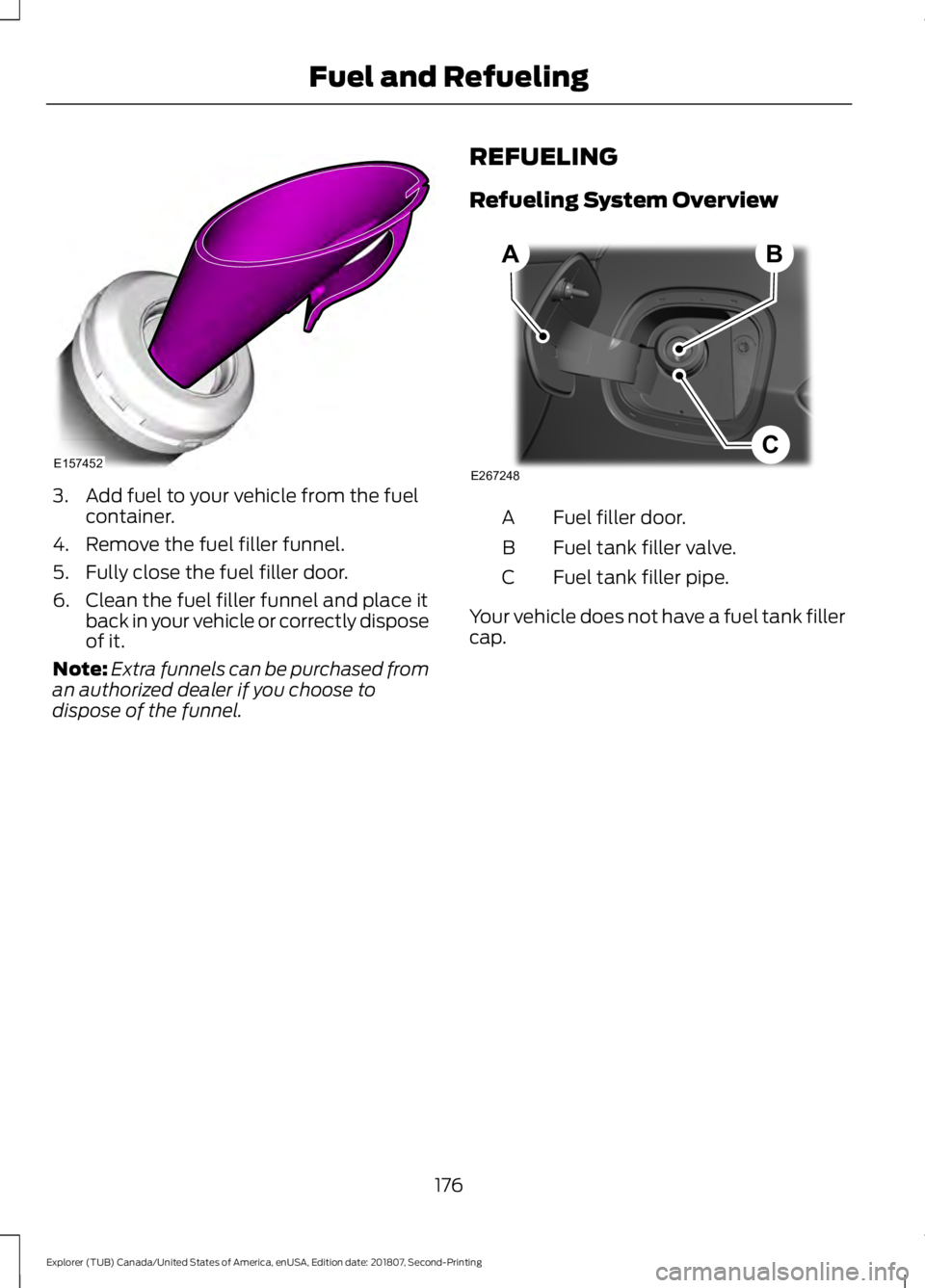 FORD EXPLORER 2019 Owners Manual 3. Add fuel to your vehicle from the fuel
container.
4. Remove the fuel filler funnel.
5. Fully close the fuel filler door.
6. Clean the fuel filler funnel and place it back in your vehicle or correct FORD EXPLORER 2019 Owners Manual 3. Add fuel to your vehicle from the fuel
container.
4. Remove the fuel filler funnel.
5. Fully close the fuel filler door.
6. Clean the fuel filler funnel and place it back in your vehicle or correct