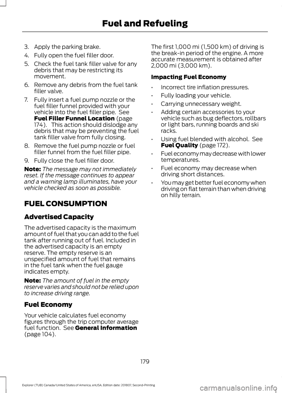 FORD EXPLORER 2019 Owners Manual 3. Apply the parking brake.
4. Fully open the fuel filler door.
5. Check the fuel tank filler valve for any
debris that may be restricting its
movement.
6. Remove any debris from the fuel tank filler FORD EXPLORER 2019 Owners Manual 3. Apply the parking brake.
4. Fully open the fuel filler door.
5. Check the fuel tank filler valve for any
debris that may be restricting its
movement.
6. Remove any debris from the fuel tank filler