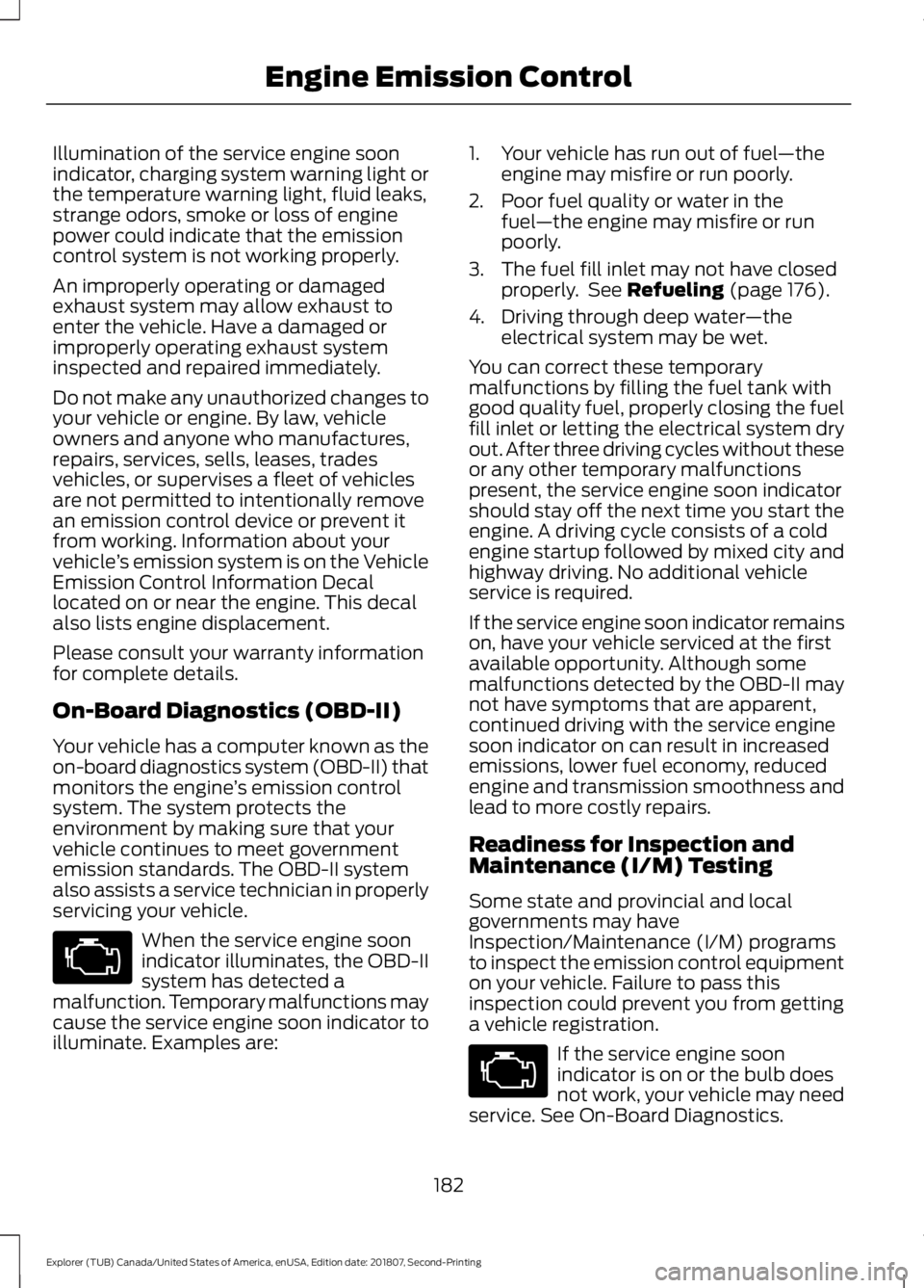 FORD EXPLORER 2019 Owners Manual Illumination of the service engine soon
indicator, charging system warning light or
the temperature warning light, fluid leaks,
strange odors, smoke or loss of engine
power could indicate that the emi FORD EXPLORER 2019 Owners Manual Illumination of the service engine soon
indicator, charging system warning light or
the temperature warning light, fluid leaks,
strange odors, smoke or loss of engine
power could indicate that the emi