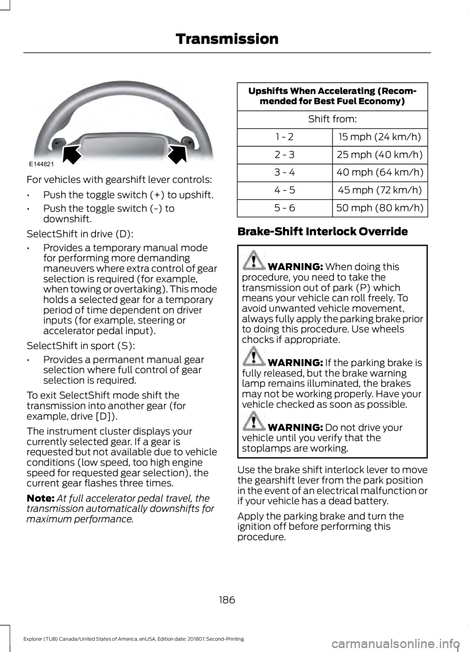 FORD EXPLORER 2019 Owners Manual For vehicles with gearshift lever controls:
•
Push the toggle switch (+) to upshift.
• Push the toggle switch (-) to
downshift.
SelectShift in drive (D):
• Provides a temporary manual mode
for p FORD EXPLORER 2019 Owners Manual For vehicles with gearshift lever controls:
•
Push the toggle switch (+) to upshift.
• Push the toggle switch (-) to
downshift.
SelectShift in drive (D):
• Provides a temporary manual mode
for p