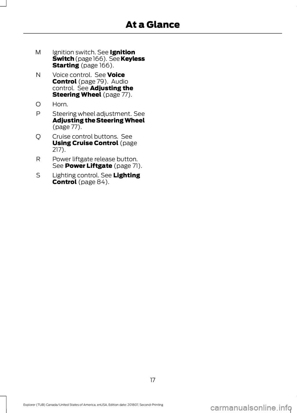 FORD EXPLORER 2019 User Guide Ignition switch. See Ignition
Switch (page 166). See Keyless
Starting
(page 166).
M
Voice control. See
Voice
Control (page 79). Audio
control. See Adjusting the
Steering Wheel (page 77).
N
Horn. FORD EXPLORER 2019 User Guide Ignition switch. See Ignition
Switch (page 166). See Keyless
Starting
(page 166).
M
Voice control. See
Voice
Control (page 79). Audio
control. See Adjusting the
Steering Wheel (page 77).
N
Horn.
