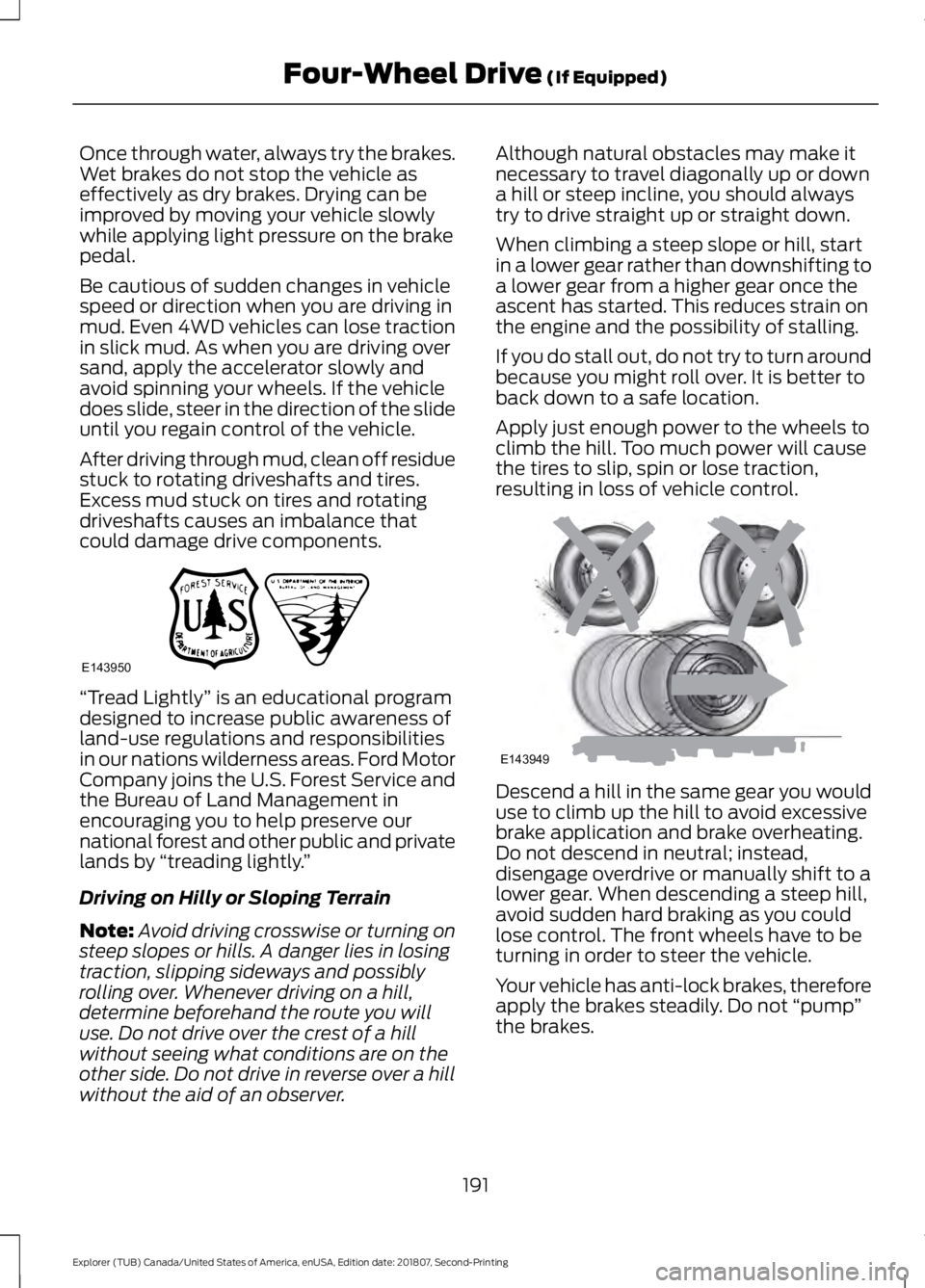 FORD EXPLORER 2019 Owners Manual Once through water, always try the brakes.
Wet brakes do not stop the vehicle as
effectively as dry brakes. Drying can be
improved by moving your vehicle slowly
while applying light pressure on the br FORD EXPLORER 2019 Owners Manual Once through water, always try the brakes.
Wet brakes do not stop the vehicle as
effectively as dry brakes. Drying can be
improved by moving your vehicle slowly
while applying light pressure on the br
