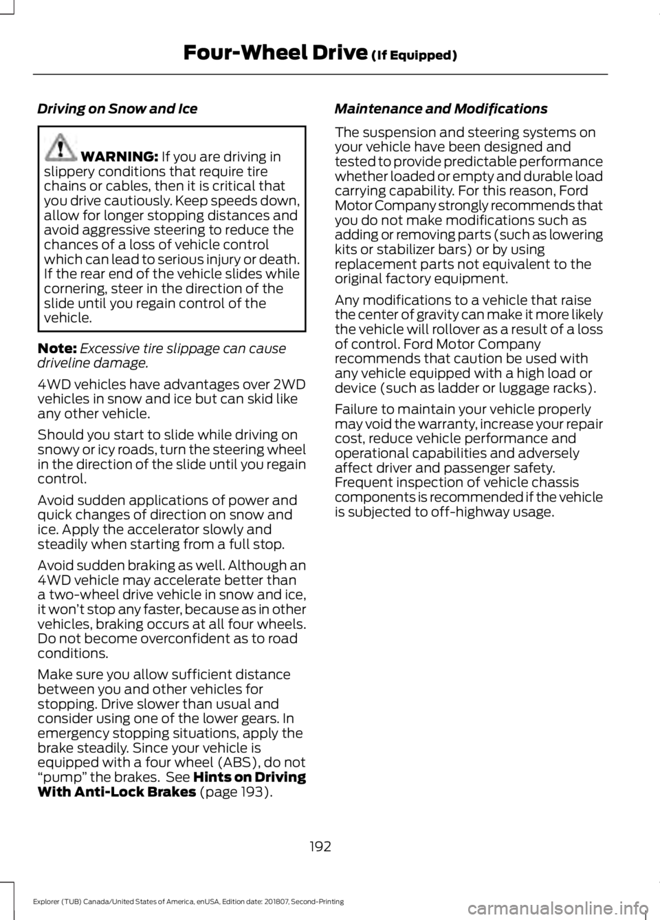 FORD EXPLORER 2019 Owners Manual Driving on Snow and Ice
WARNING: If you are driving in
slippery conditions that require tire
chains or cables, then it is critical that
you drive cautiously. Keep speeds down,
allow for longer stoppin FORD EXPLORER 2019 Owners Manual Driving on Snow and Ice
WARNING: If you are driving in
slippery conditions that require tire
chains or cables, then it is critical that
you drive cautiously. Keep speeds down,
allow for longer stoppin