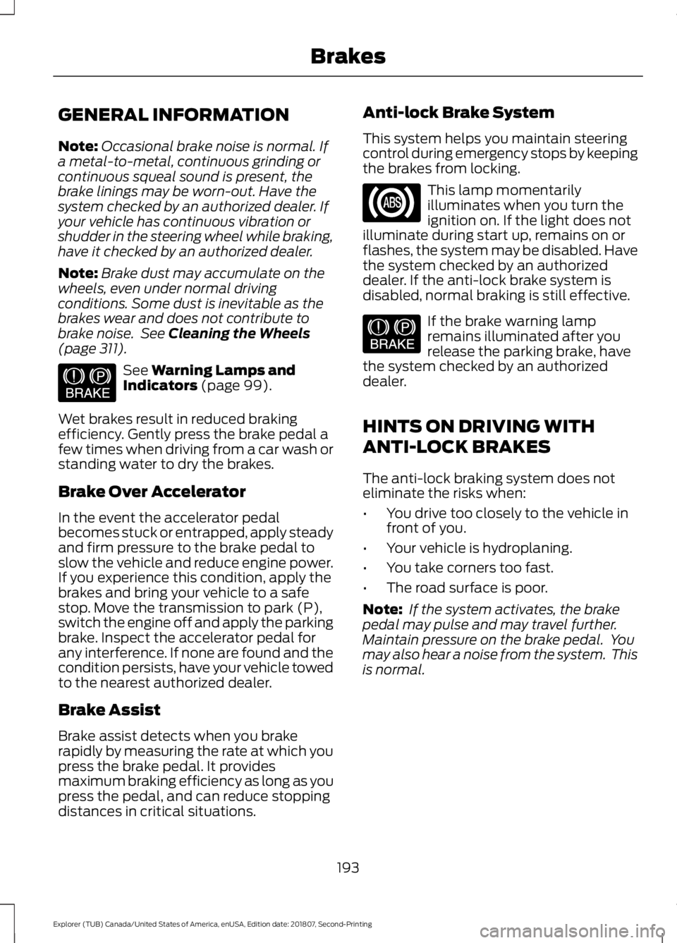 FORD EXPLORER 2019 Owners Manual GENERAL INFORMATION
Note:
Occasional brake noise is normal. If
a metal-to-metal, continuous grinding or
continuous squeal sound is present, the
brake linings may be worn-out. Have the
system checked b FORD EXPLORER 2019 Owners Manual GENERAL INFORMATION
Note:
Occasional brake noise is normal. If
a metal-to-metal, continuous grinding or
continuous squeal sound is present, the
brake linings may be worn-out. Have the
system checked b