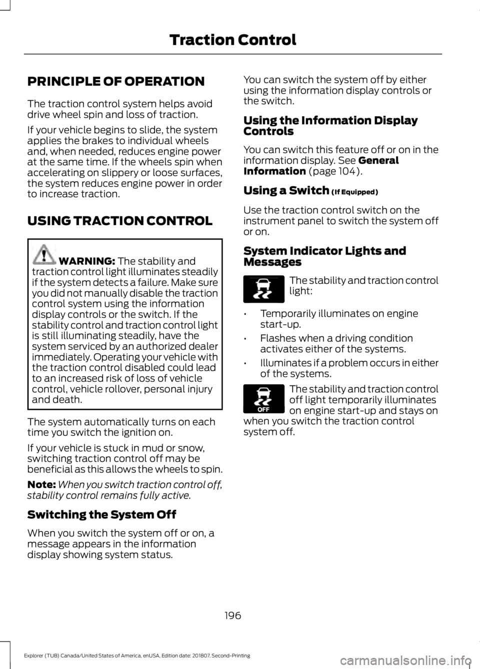 FORD EXPLORER 2019 Owners Manual PRINCIPLE OF OPERATION
The traction control system helps avoid
drive wheel spin and loss of traction.
If your vehicle begins to slide, the system
applies the brakes to individual wheels
and, when need FORD EXPLORER 2019 Owners Manual PRINCIPLE OF OPERATION
The traction control system helps avoid
drive wheel spin and loss of traction.
If your vehicle begins to slide, the system
applies the brakes to individual wheels
and, when need