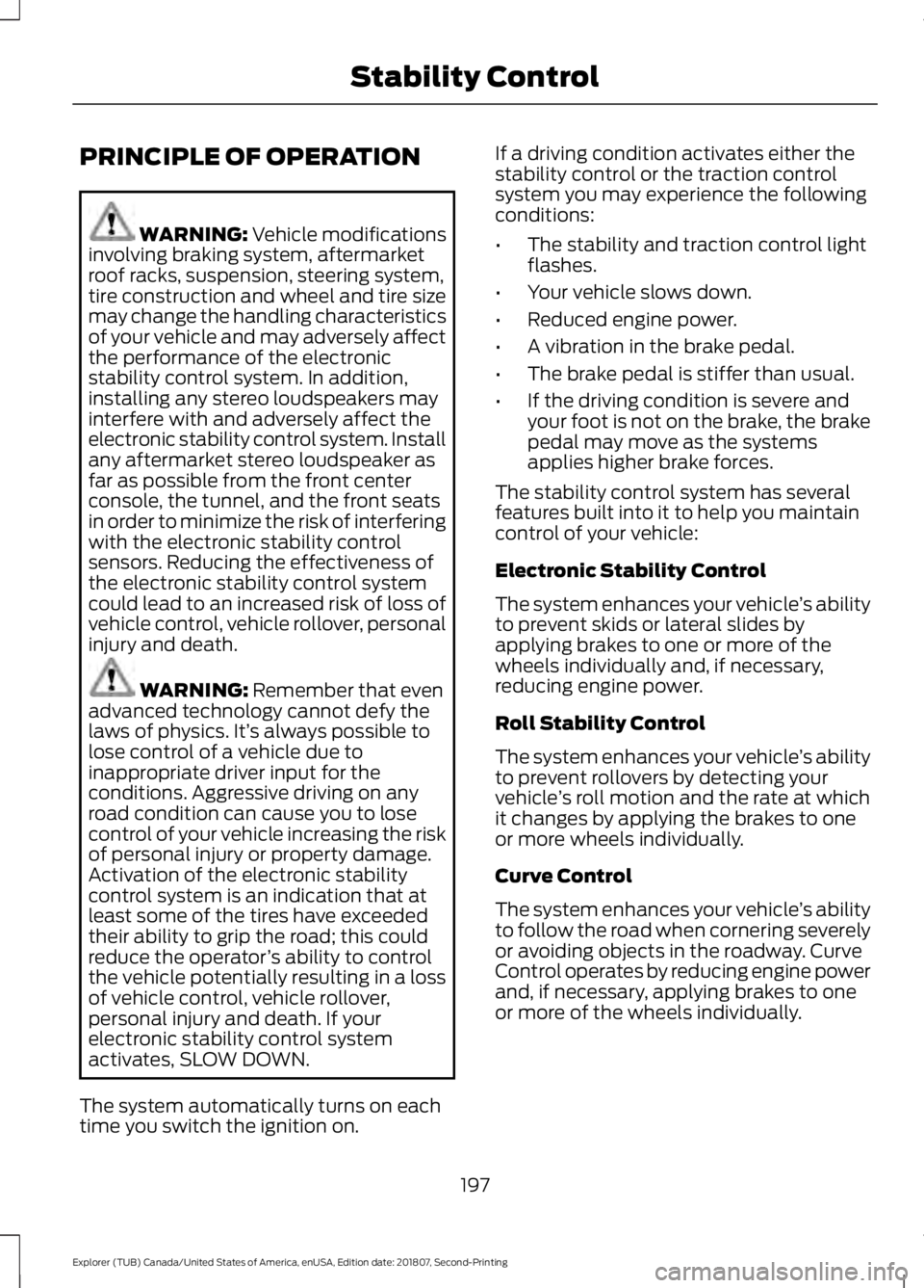 FORD EXPLORER 2019 Owners Manual PRINCIPLE OF OPERATION
WARNING: Vehicle modifications
involving braking system, aftermarket
roof racks, suspension, steering system,
tire construction and wheel and tire size
may change the handling c FORD EXPLORER 2019 Owners Manual PRINCIPLE OF OPERATION
WARNING: Vehicle modifications
involving braking system, aftermarket
roof racks, suspension, steering system,
tire construction and wheel and tire size
may change the handling c