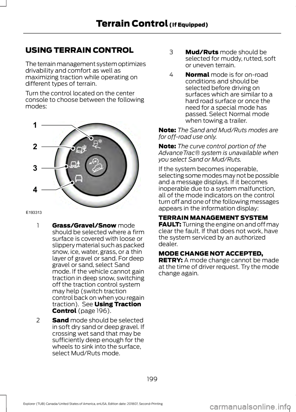 FORD EXPLORER 2019 Owners Manual USING TERRAIN CONTROL
The terrain management system optimizes
drivability and comfort as well as
maximizing traction while operating on
different types of terrain.
Turn the control located on the cent FORD EXPLORER 2019 Owners Manual USING TERRAIN CONTROL
The terrain management system optimizes
drivability and comfort as well as
maximizing traction while operating on
different types of terrain.
Turn the control located on the cent