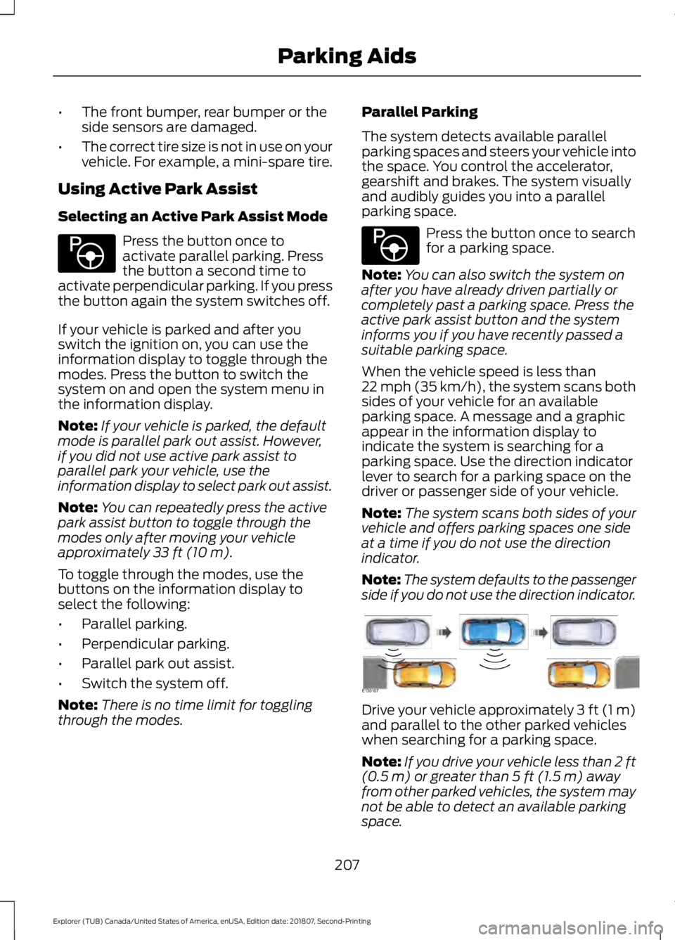 FORD EXPLORER 2019 Owners Manual •
The front bumper, rear bumper or the
side sensors are damaged.
• The correct tire size is not in use on your
vehicle. For example, a mini-spare tire.
Using Active Park Assist
Selecting an Active FORD EXPLORER 2019 Owners Manual •
The front bumper, rear bumper or the
side sensors are damaged.
• The correct tire size is not in use on your
vehicle. For example, a mini-spare tire.
Using Active Park Assist
Selecting an Active