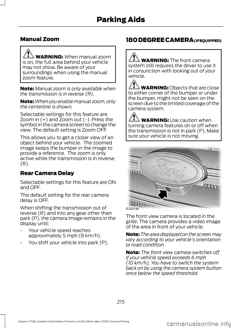 FORD EXPLORER 2019 Owners Manual Manual Zoom
WARNING: When manual zoom
is on, the full area behind your vehicle
may not show. Be aware of your
surroundings when using the manual
zoom feature.
Note: Manual zoom is only available when
FORD EXPLORER 2019 Owners Manual Manual Zoom
WARNING: When manual zoom
is on, the full area behind your vehicle
may not show. Be aware of your
surroundings when using the manual
zoom feature.
Note: Manual zoom is only available when