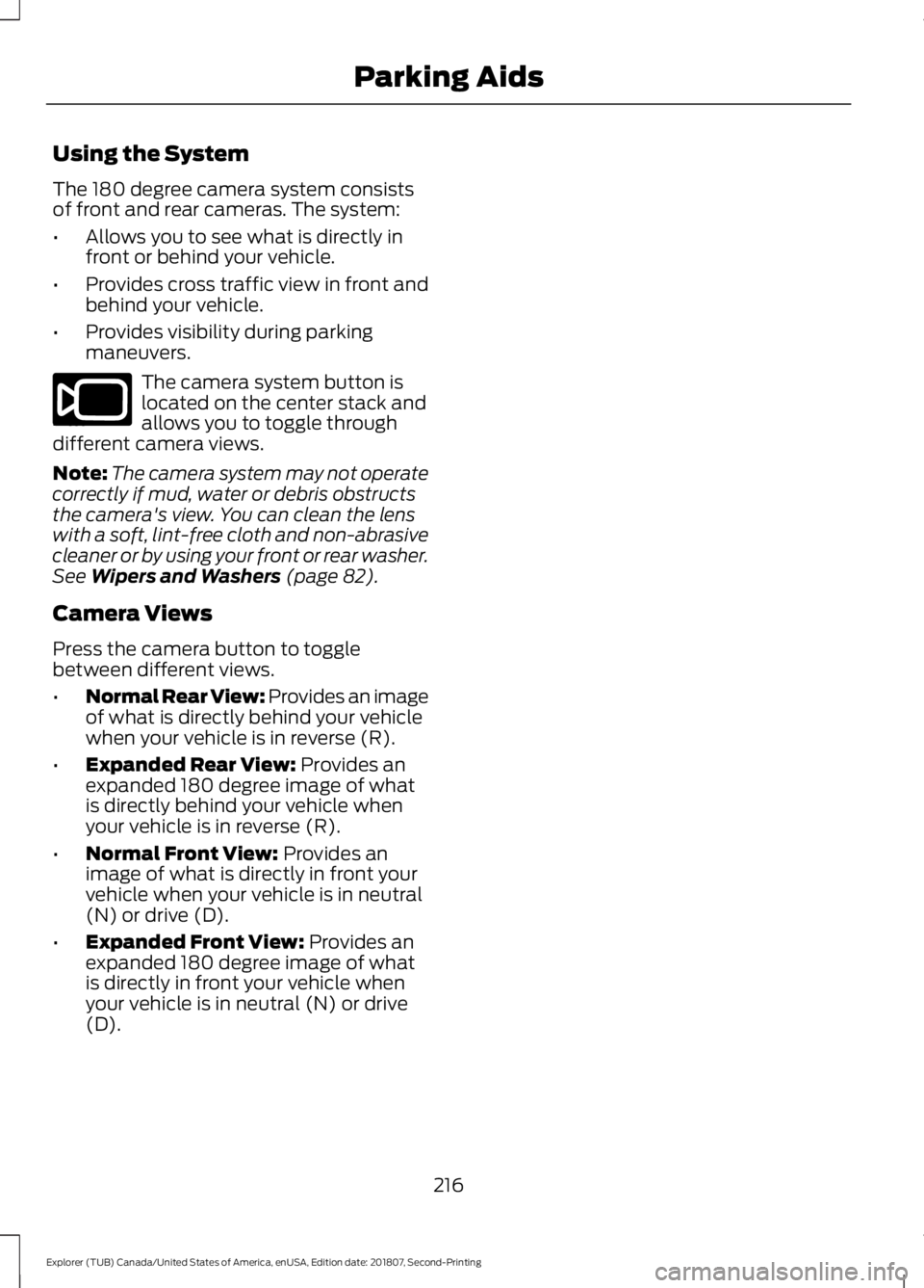 FORD EXPLORER 2019 Owners Manual Using the System
The 180 degree camera system consists
of front and rear cameras. The system:
•
Allows you to see what is directly in
front or behind your vehicle.
• Provides cross traffic view in FORD EXPLORER 2019 Owners Manual Using the System
The 180 degree camera system consists
of front and rear cameras. The system:
•
Allows you to see what is directly in
front or behind your vehicle.
• Provides cross traffic view in