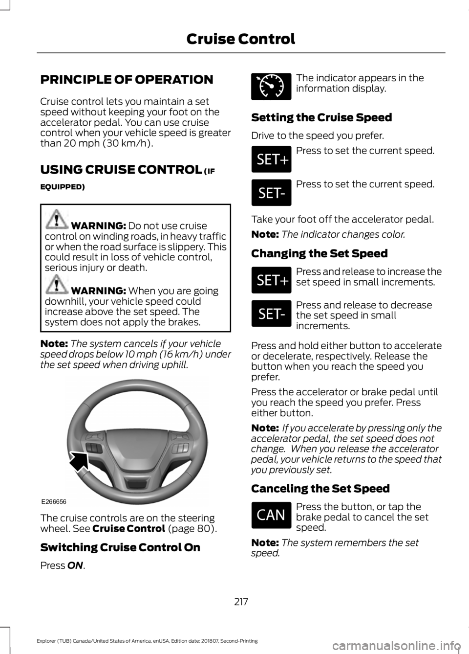 FORD EXPLORER 2019 Owners Manual PRINCIPLE OF OPERATION
Cruise control lets you maintain a set
speed without keeping your foot on the
accelerator pedal. You can use cruise
control when your vehicle speed is greater
than 20 mph (30 km FORD EXPLORER 2019 Owners Manual PRINCIPLE OF OPERATION
Cruise control lets you maintain a set
speed without keeping your foot on the
accelerator pedal. You can use cruise
control when your vehicle speed is greater
than 20 mph (30 km