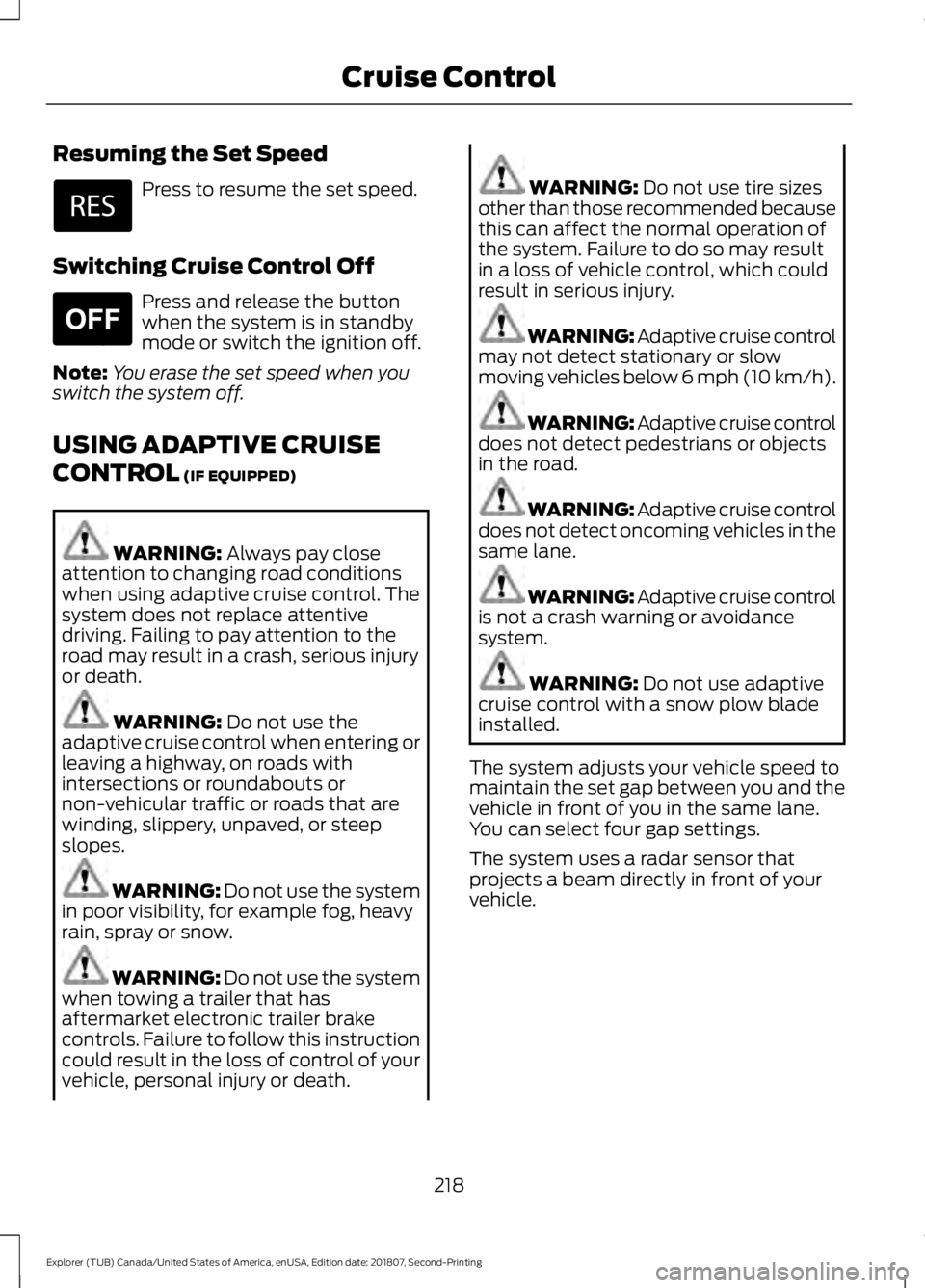 FORD EXPLORER 2019 Owners Manual Resuming the Set Speed
Press to resume the set speed.
Switching Cruise Control Off Press and release the button
when the system is in standby
mode or switch the ignition off.
Note: You erase the set s FORD EXPLORER 2019 Owners Manual Resuming the Set Speed
Press to resume the set speed.
Switching Cruise Control Off Press and release the button
when the system is in standby
mode or switch the ignition off.
Note: You erase the set s