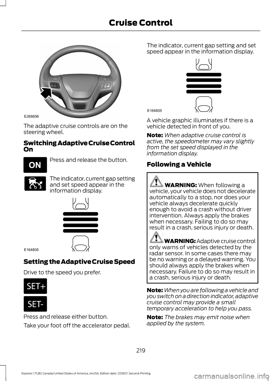 FORD EXPLORER 2019 Owners Manual The adaptive cruise controls are on the
steering wheel.
Switching Adaptive Cruise Control
On
Press and release the button.
The indicator, current gap setting
and set speed appear in the
information di FORD EXPLORER 2019 Owners Manual The adaptive cruise controls are on the
steering wheel.
Switching Adaptive Cruise Control
On
Press and release the button.
The indicator, current gap setting
and set speed appear in the
information di