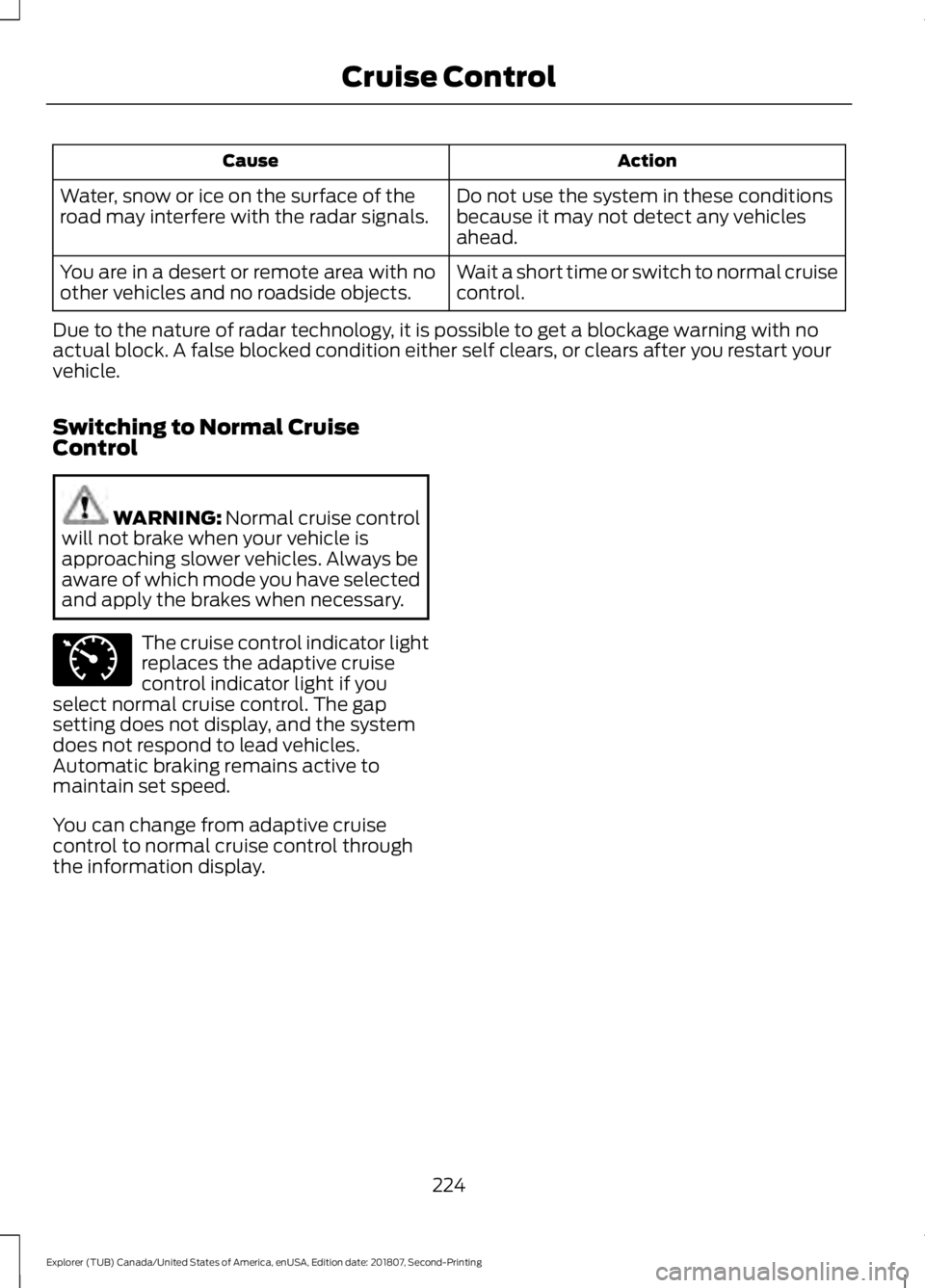 FORD EXPLORER 2019 Owners Manual Action
Cause
Do not use the system in these conditions
because it may not detect any vehicles
ahead.
Water, snow or ice on the surface of the
road may interfere with the radar signals.
Wait a short ti FORD EXPLORER 2019 Owners Manual Action
Cause
Do not use the system in these conditions
because it may not detect any vehicles
ahead.
Water, snow or ice on the surface of the
road may interfere with the radar signals.
Wait a short ti