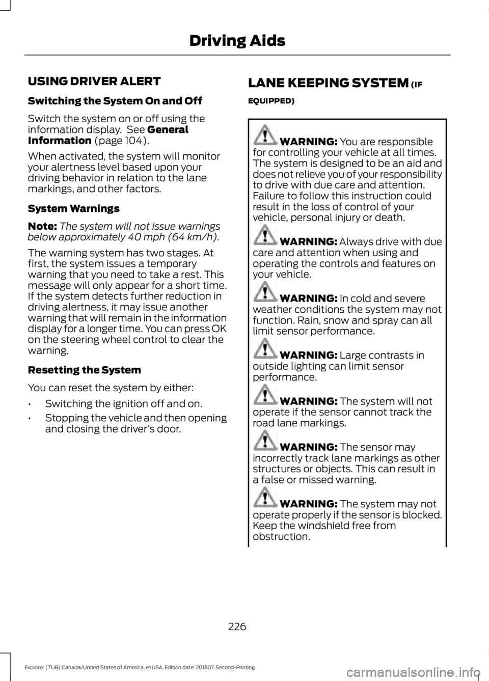 FORD EXPLORER 2019 Owners Manual USING DRIVER ALERT
Switching the System On and Off
Switch the system on or off using the
information display. See General
Information (page 104).
When activated, the system will monitor
your alertnes FORD EXPLORER 2019 Owners Manual USING DRIVER ALERT
Switching the System On and Off
Switch the system on or off using the
information display. See General
Information (page 104).
When activated, the system will monitor
your alertnes