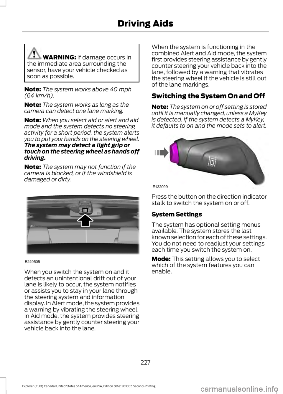 FORD EXPLORER 2019 Owners Manual WARNING: If damage occurs in
the immediate area surrounding the
sensor, have your vehicle checked as
soon as possible.
Note: The system works above
40 mph
(64 km/h).
Note: The system works as long as FORD EXPLORER 2019 Owners Manual WARNING: If damage occurs in
the immediate area surrounding the
sensor, have your vehicle checked as
soon as possible.
Note: The system works above
40 mph
(64 km/h).
Note: The system works as long as