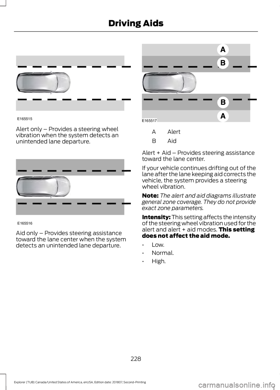 FORD EXPLORER 2019  Owners Manual Alert only – Provides a steering wheel
vibration when the system detects an
unintended lane departure.
Aid only – Provides steering assistance
toward the lane center when the system
detects an uni