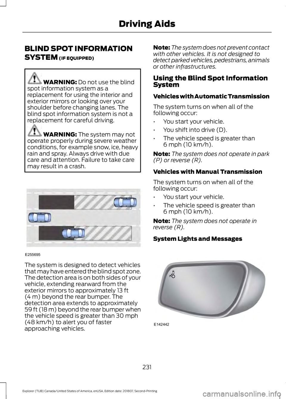 FORD EXPLORER 2019 Owners Manual BLIND SPOT INFORMATION
SYSTEM (IF EQUIPPED)
WARNING:
Do not use the blind
spot information system as a
replacement for using the interior and
exterior mirrors or looking over your
shoulder before cha FORD EXPLORER 2019 Owners Manual BLIND SPOT INFORMATION
SYSTEM (IF EQUIPPED)
WARNING:
Do not use the blind
spot information system as a
replacement for using the interior and
exterior mirrors or looking over your
shoulder before cha