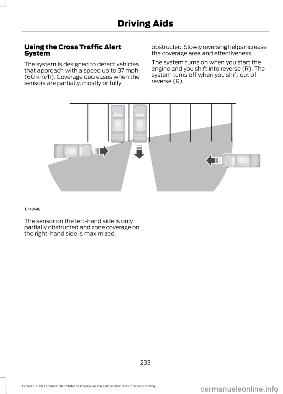 FORD EXPLORER 2019 Owners Manual Using the Cross Traffic Alert
System
The system is designed to detect vehicles
that approach with a speed up to 37 mph
(60 km/h). Coverage decreases when the
sensors are partially, mostly or fully obs FORD EXPLORER 2019 Owners Manual Using the Cross Traffic Alert
System
The system is designed to detect vehicles
that approach with a speed up to 37 mph
(60 km/h). Coverage decreases when the
sensors are partially, mostly or fully obs