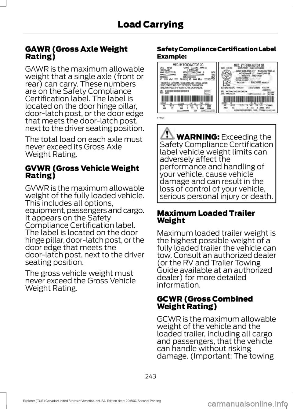 FORD EXPLORER 2019 Owners Manual GAWR (Gross Axle Weight
Rating)
GAWR is the maximum allowable
weight that a single axle (front or
rear) can carry. These numbers
are on the Safety Compliance
Certification label. The label is
located FORD EXPLORER 2019 Owners Manual GAWR (Gross Axle Weight
Rating)
GAWR is the maximum allowable
weight that a single axle (front or
rear) can carry. These numbers
are on the Safety Compliance
Certification label. The label is
located