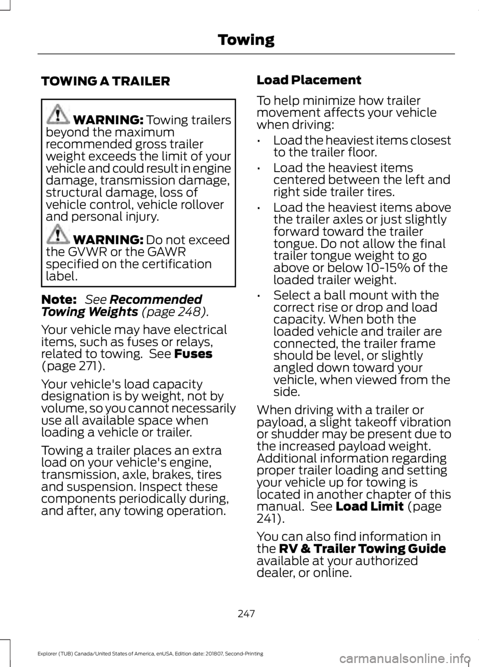 FORD EXPLORER 2019 Owners Manual TOWING A TRAILER
WARNING: Towing trailers
beyond the maximum
recommended gross trailer
weight exceeds the limit of your
vehicle and could result in engine
damage, transmission damage,
structural damag FORD EXPLORER 2019 Owners Manual TOWING A TRAILER
WARNING: Towing trailers
beyond the maximum
recommended gross trailer
weight exceeds the limit of your
vehicle and could result in engine
damage, transmission damage,
structural damag