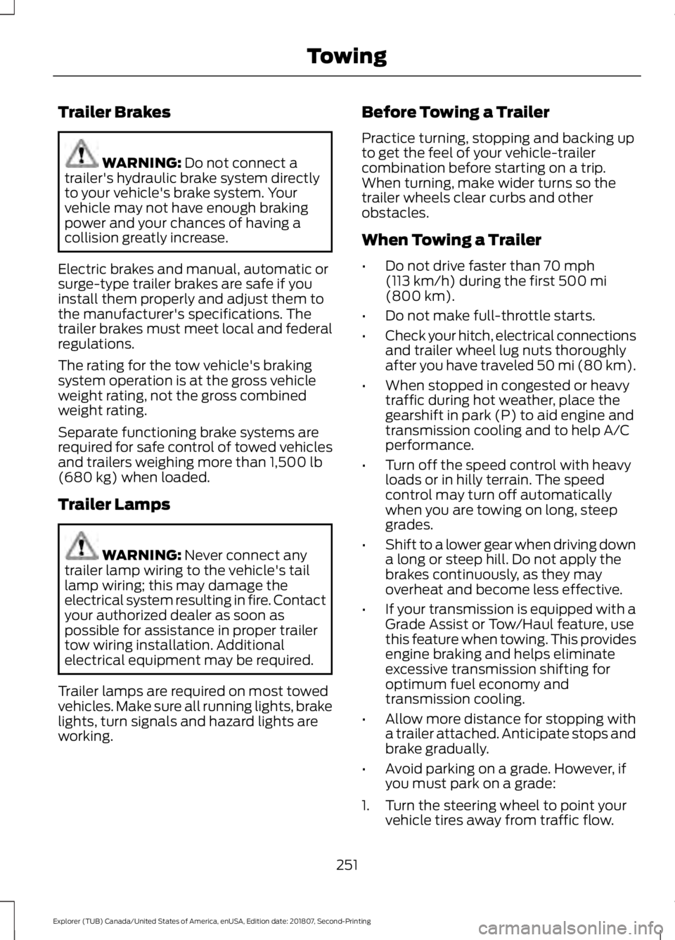 FORD EXPLORER 2019 Owners Manual Trailer Brakes
WARNING: Do not connect a
trailer's hydraulic brake system directly
to your vehicle's brake system. Your
vehicle may not have enough braking
power and your chances of having a
c FORD EXPLORER 2019 Owners Manual Trailer Brakes
WARNING: Do not connect a
trailer's hydraulic brake system directly
to your vehicle's brake system. Your
vehicle may not have enough braking
power and your chances of having a
c