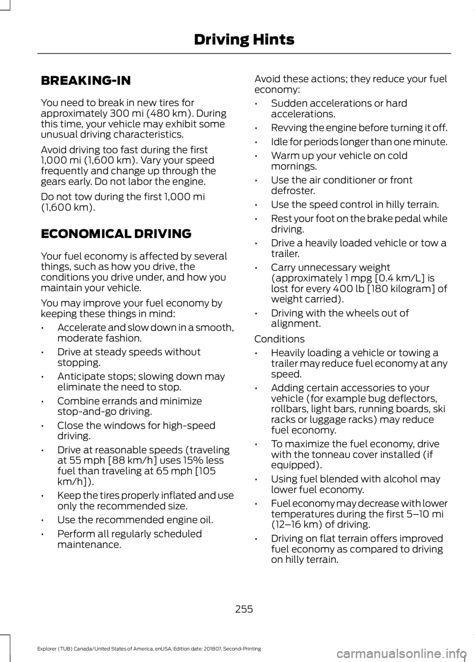 FORD EXPLORER 2019 Owners Manual BREAKING-IN
You need to break in new tires for
approximately 300 mi (480 km). During
this time, your vehicle may exhibit some
unusual driving characteristics.
Avoid driving too fast during the first
1 FORD EXPLORER 2019 Owners Manual BREAKING-IN
You need to break in new tires for
approximately 300 mi (480 km). During
this time, your vehicle may exhibit some
unusual driving characteristics.
Avoid driving too fast during the first
1