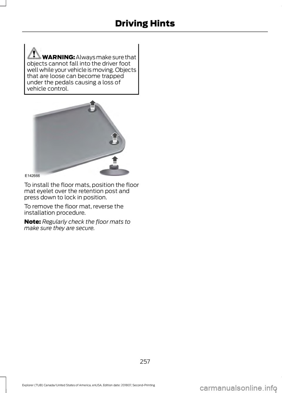 FORD EXPLORER 2019 Owners Manual WARNING: Always make sure that
objects cannot fall into the driver foot
well while your vehicle is moving. Objects
that are loose can become trapped
under the pedals causing a loss of
vehicle control. FORD EXPLORER 2019 Owners Manual WARNING: Always make sure that
objects cannot fall into the driver foot
well while your vehicle is moving. Objects
that are loose can become trapped
under the pedals causing a loss of
vehicle control.