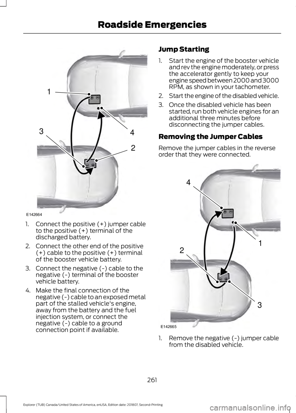 FORD EXPLORER 2019 Owners Manual 1.
Connect the positive (+) jumper cable
to the positive (+) terminal of the
discharged battery.
2. Connect the other end of the positive (+) cable to the positive (+) terminal
of the booster vehicle FORD EXPLORER 2019 Owners Manual 1.
Connect the positive (+) jumper cable
to the positive (+) terminal of the
discharged battery.
2. Connect the other end of the positive (+) cable to the positive (+) terminal
of the booster vehicle