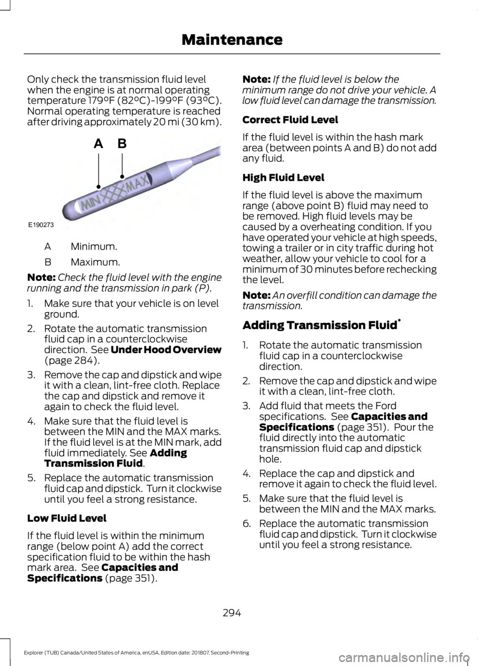 FORD EXPLORER 2019 Owners Manual Only check the transmission fluid level
when the engine is at normal operating
temperature 179°F (82°C)-199°F (93°C).
Normal operating temperature is reached
after driving approximately 20 mi (30 FORD EXPLORER 2019 Owners Manual Only check the transmission fluid level
when the engine is at normal operating
temperature 179°F (82°C)-199°F (93°C).
Normal operating temperature is reached
after driving approximately 20 mi (30