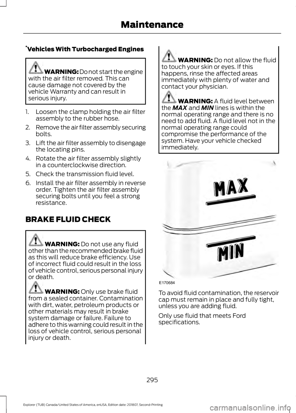 FORD EXPLORER 2019 Owners Manual *
Vehicles With Turbocharged Engines WARNING: Do not start the engine
with the air filter removed. This can
cause damage not covered by the
vehicle Warranty and can result in
serious injury.
1. Loosen FORD EXPLORER 2019 Owners Manual *
Vehicles With Turbocharged Engines WARNING: Do not start the engine
with the air filter removed. This can
cause damage not covered by the
vehicle Warranty and can result in
serious injury.
1. Loosen