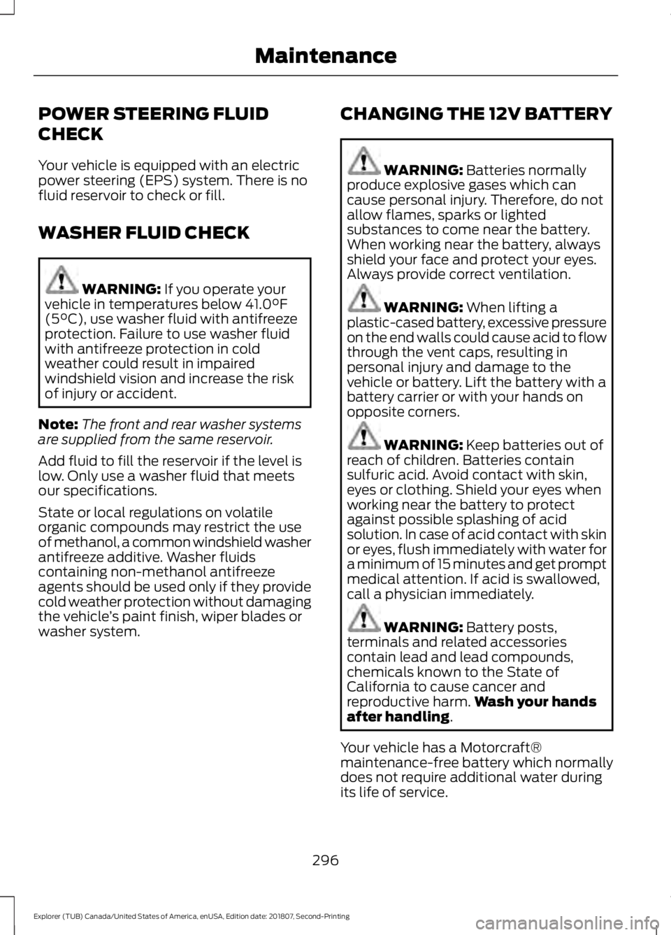FORD EXPLORER 2019 Owners Manual POWER STEERING FLUID
CHECK
Your vehicle is equipped with an electric
power steering (EPS) system. There is no
fluid reservoir to check or fill.
WASHER FLUID CHECK
WARNING: If you operate your
vehicle FORD EXPLORER 2019 Owners Manual POWER STEERING FLUID
CHECK
Your vehicle is equipped with an electric
power steering (EPS) system. There is no
fluid reservoir to check or fill.
WASHER FLUID CHECK
WARNING: If you operate your
vehicle