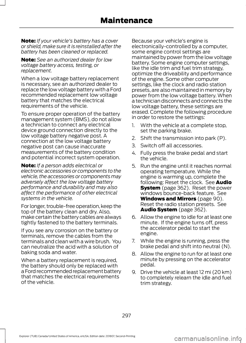 FORD EXPLORER 2019 Owners Manual Note:
If your vehicle's battery has a cover
or shield, make sure it is reinstalled after the
battery has been cleaned or replaced.
Note: See an authorized dealer for low
voltage battery access, te FORD EXPLORER 2019 Owners Manual Note:
If your vehicle's battery has a cover
or shield, make sure it is reinstalled after the
battery has been cleaned or replaced.
Note: See an authorized dealer for low
voltage battery access, te
